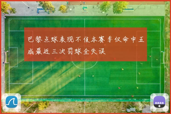 巴黎点球表现不佳本赛季仅命中五成最近三次罚球全失误