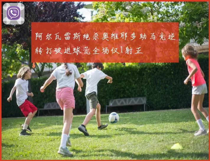 阿尔瓦雷斯绝杀奥维耶多助马竞逆转打破进球荒全场仅1射正