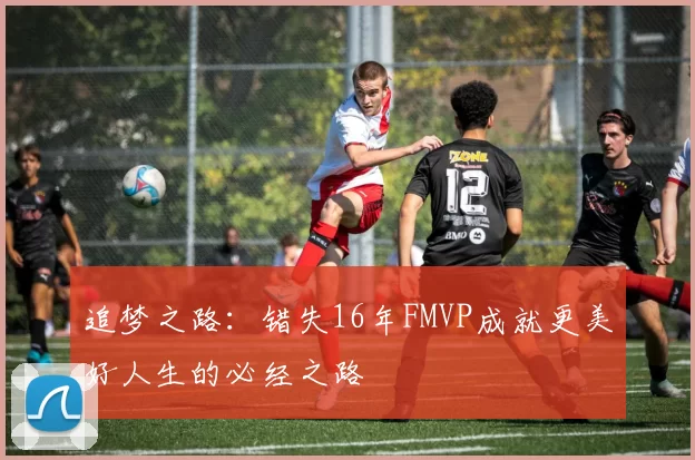追梦之路：错失16年FMVP成就更美好人生的必经之路
