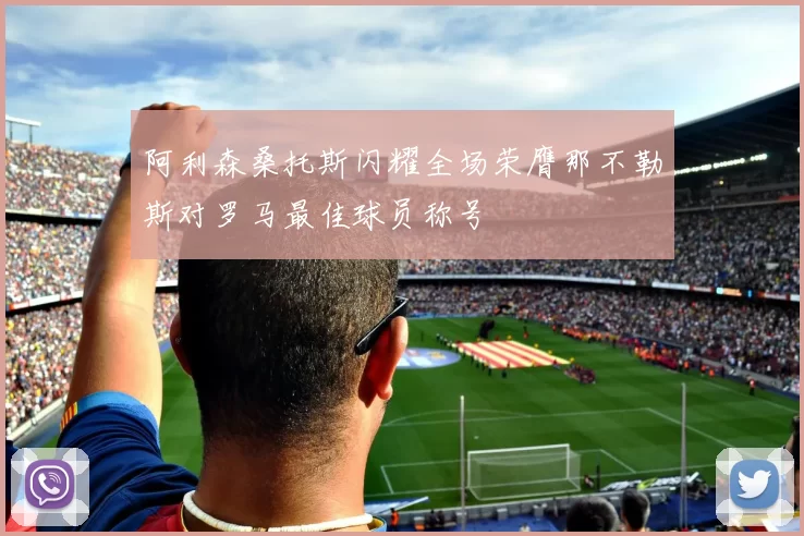 阿利森桑托斯闪耀全场荣膺那不勒斯对罗马最佳球员称号