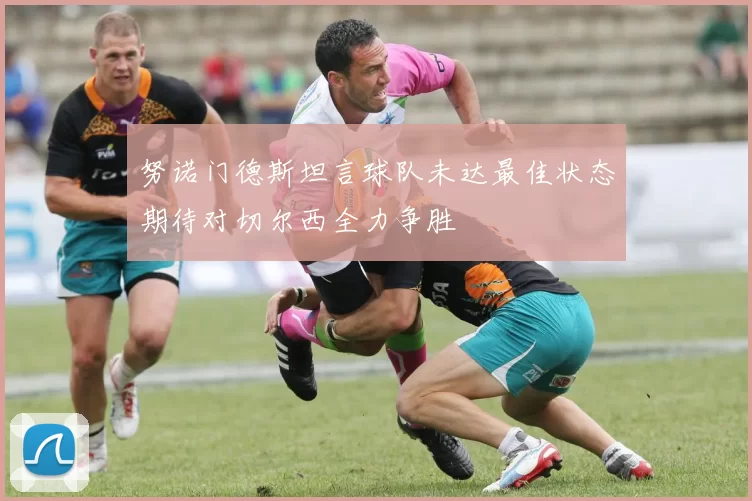 努诺门德斯坦言球队未达最佳状态期待对切尔西全力争胜