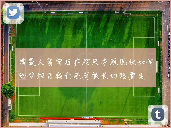 雷霆火箭曾近在咫尺夺冠现状如何哈登坦言我们还有很长的路要走