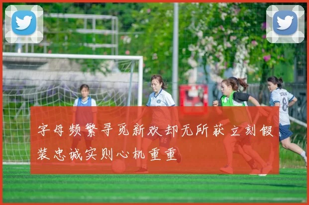 字母频繁寻觅新欢却无所获立刻假装忠诚实则心机重重