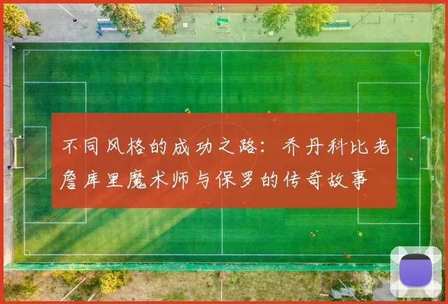 不同风格的成功之路：乔丹科比老詹库里魔术师与保罗的传奇故事
